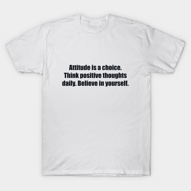 Attitude is a choice. Think positive thoughts daily. Believe in yourself T-Shirt by BL4CK&WH1TE 
